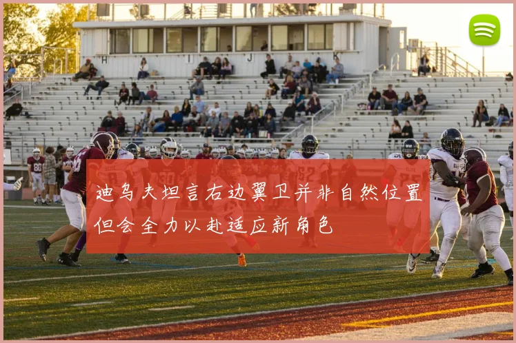 迪乌夫坦言右边翼卫并非自然位置但会全力以赴适应新角色
